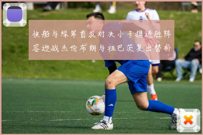 快船与绿军首发对决小卡携连胜阵容迎战杰伦布朗与祖巴茨复出替补阵容