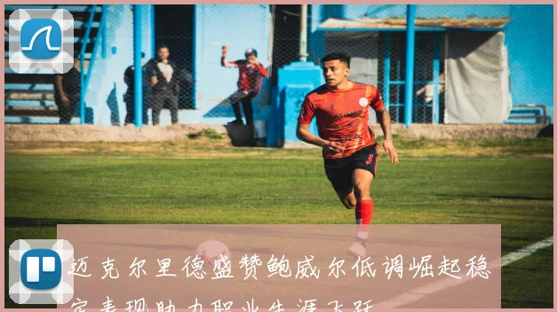 迈克尔里德盛赞鲍威尔低调崛起稳定表现助力职业生涯飞跃