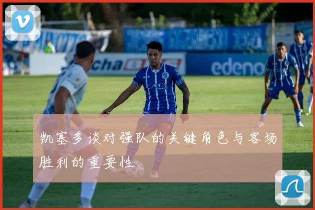 凯塞多谈对强队的关键角色与客场胜利的重要性