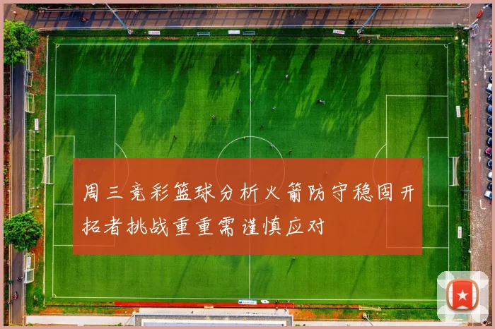 周三竞彩篮球分析火箭防守稳固开拓者挑战重重需谨慎应对