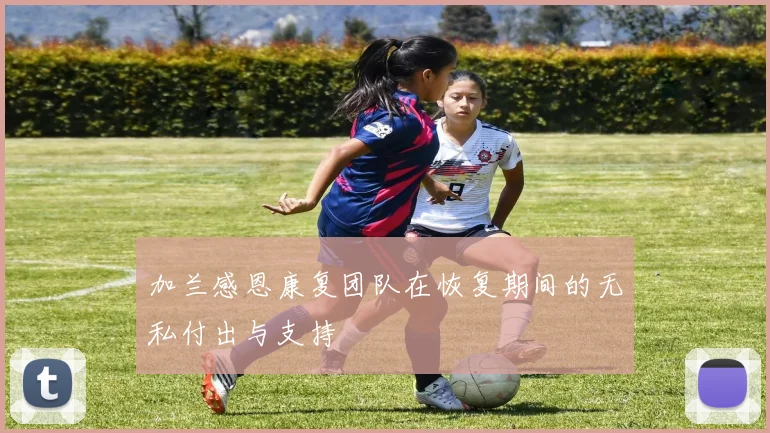 加兰感恩康复团队在恢复期间的无私付出与支持