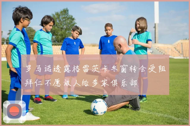 罗马诺透露格雷茨卡冬窗转会受阻拜仁不愿放人给多家俱乐部