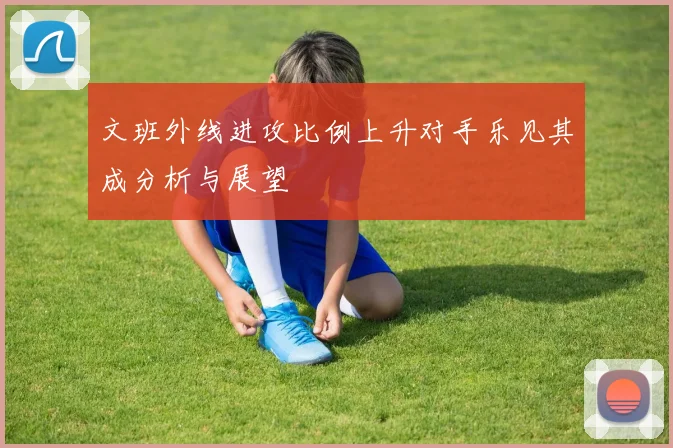 文班外线进攻比例上升对手乐见其成分析与展望