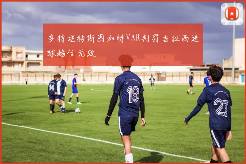 多特逆转斯图加特VAR判罚吉拉西进球越位无效