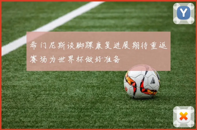 希门尼斯谈脚踝康复进展期待重返赛场为世界杯做好准备