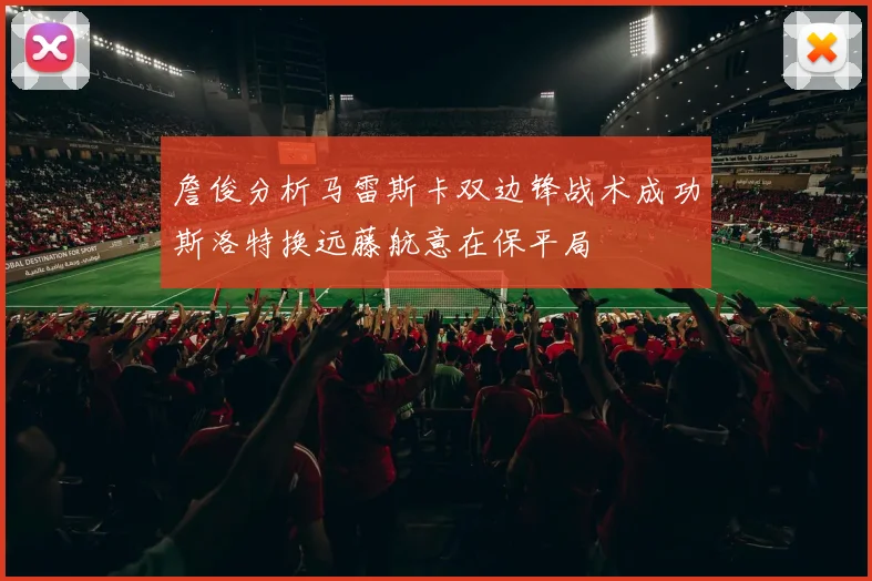詹俊分析马雷斯卡双边锋战术成功斯洛特换远藤航意在保平局