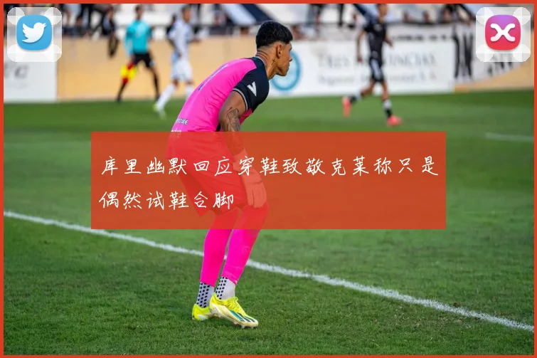 库里幽默回应穿鞋致敬克莱称只是偶然试鞋合脚